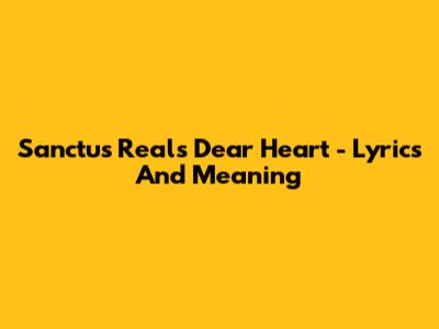 Sanctus Real's 'Dear Heart' - Lyrics And Meaning
