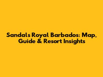 Sandals Royal Barbados: Map, Guide & Resort Insights