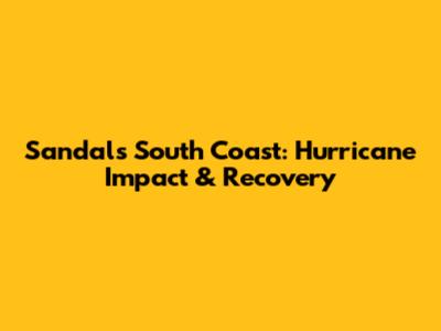 Sandals South Coast: Hurricane Impact & Recovery