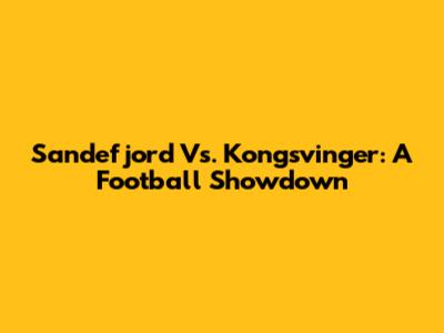Sandefjord Vs. Kongsvinger: A Football Showdown