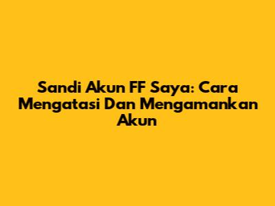 Sandi Akun FF Saya: Cara Mengatasi Dan Mengamankan Akun