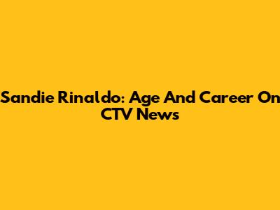 Sandie Rinaldo: Age And Career On CTV News
