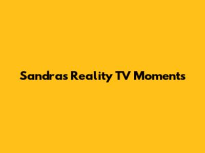 Sandra's Reality TV Moments
