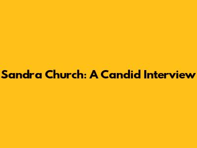 Sandra Church: A Candid Interview