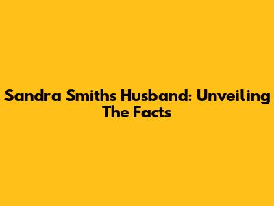 Sandra Smith's Husband: Unveiling The Facts