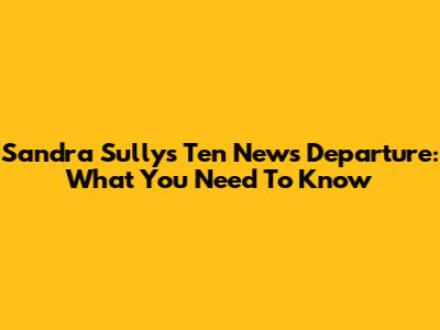 Sandra Sully's Ten News Departure: What You Need To Know