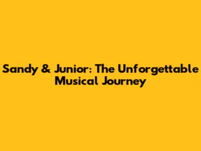 Sandy & Junior: The Unforgettable Musical Journey