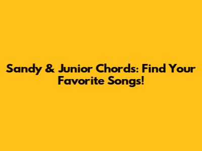 Sandy & Junior Chords: Find Your Favorite Songs!