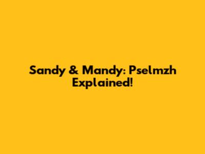 Sandy & Mandy: Pselmzh Explained!