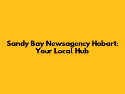 Sandy Bay Newsagency Hobart: Your Local Hub