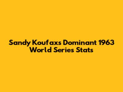Sandy Koufax's Dominant 1963 World Series Stats