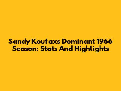 Sandy Koufax's Dominant 1966 Season: Stats And Highlights