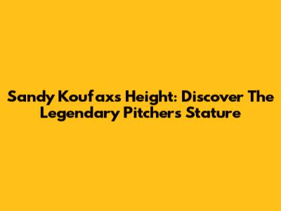 Sandy Koufax's Height: Discover The Legendary Pitcher's Stature