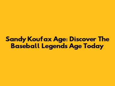 Sandy Koufax Age: Discover The Baseball Legend's Age Today