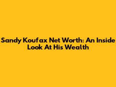 Sandy Koufax Net Worth: An Inside Look At His Wealth