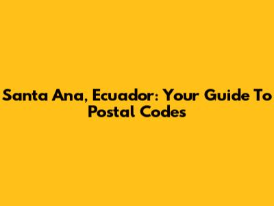 Santa Ana, Ecuador: Your Guide To Postal Codes