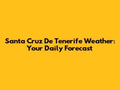 Santa Cruz De Tenerife Weather: Your Daily Forecast