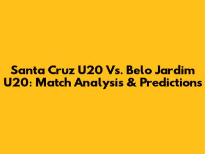 Santa Cruz U20 Vs. Belo Jardim U20: Match Analysis & Predictions