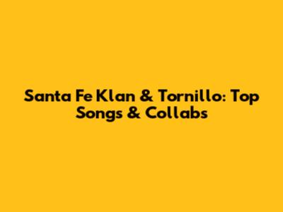 Santa Fe Klan & Tornillo: Top Songs & Collabs