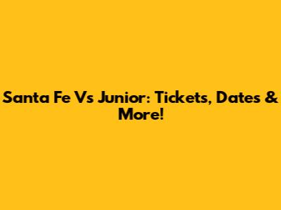 Santa Fe Vs Junior: Tickets, Dates & More!