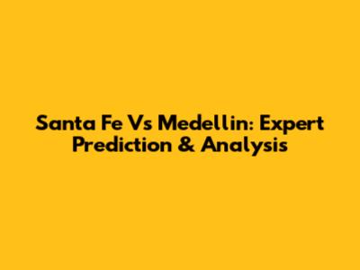 Santa Fe Vs Medellin: Expert Prediction & Analysis