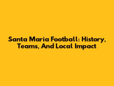 Santa Maria Football: History, Teams, And Local Impact