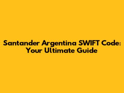 Santander Argentina SWIFT Code: Your Ultimate Guide