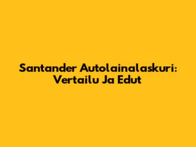 Santander Autolainalaskuri: Vertailu Ja Edut
