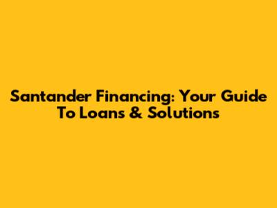 Santander Financing: Your Guide To Loans & Solutions