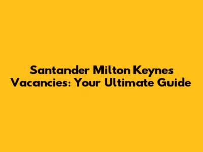 Santander Milton Keynes Vacancies: Your Ultimate Guide