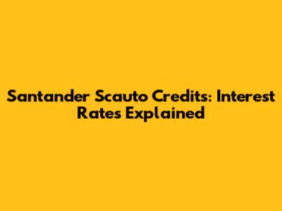 Santander Scauto Credits: Interest Rates Explained