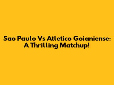 Sao Paulo Vs Atletico Goianiense: A Thrilling Matchup!