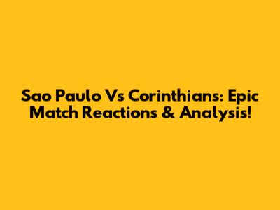 Sao Paulo Vs Corinthians: Epic Match Reactions & Analysis!