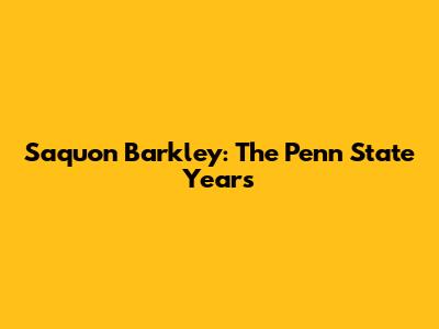 Saquon Barkley: The Penn State Years