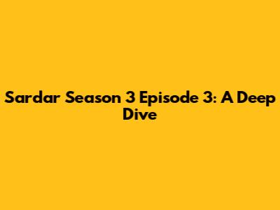 Sardar Season 3 Episode 3: A Deep Dive