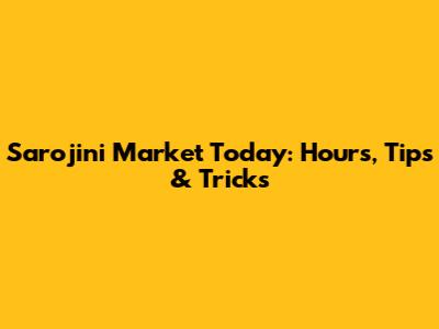 Sarojini Market Today: Hours, Tips & Tricks