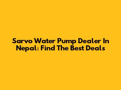 Sarvo Water Pump Dealer In Nepal: Find The Best Deals