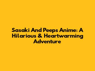 Sasaki And Peeps Anime: A Hilarious & Heartwarming Adventure