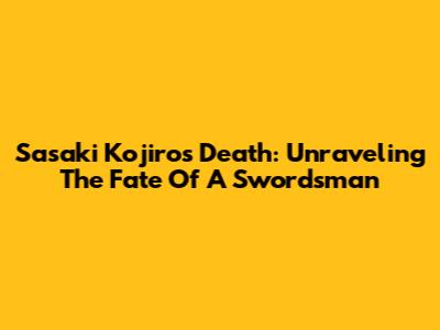 Sasaki Kojiro's Death: Unraveling The Fate Of A Swordsman