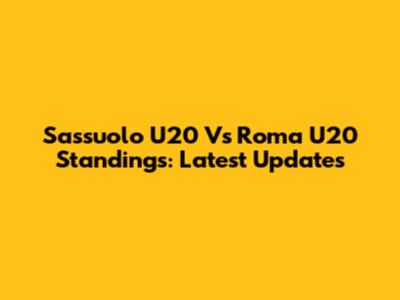 Sassuolo U20 Vs Roma U20 Standings: Latest Updates