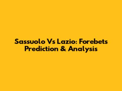 Sassuolo Vs Lazio: Forebet's Prediction & Analysis