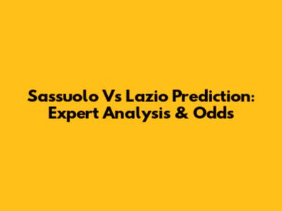 Sassuolo Vs Lazio Prediction: Expert Analysis & Odds