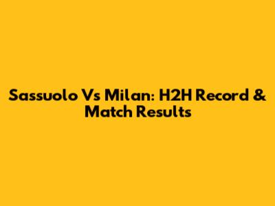 Sassuolo Vs Milan: H2H Record & Match Results