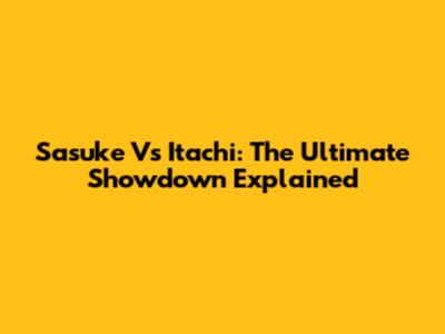 Sasuke Vs Itachi: The Ultimate Showdown Explained