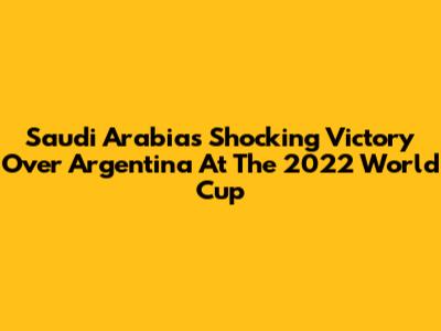 Saudi Arabia's Shocking Victory Over Argentina At The 2022 World Cup