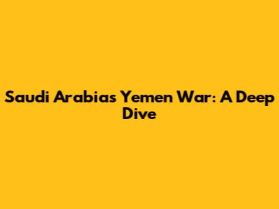 Saudi Arabia's Yemen War: A Deep Dive
