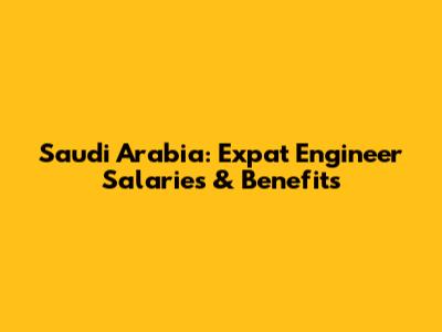 Saudi Arabia: Expat Engineer Salaries & Benefits