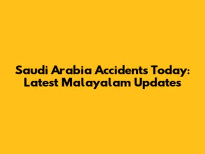 Saudi Arabia Accidents Today: Latest Malayalam Updates