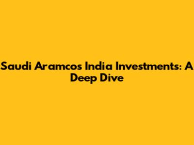 Saudi Aramco's India Investments: A Deep Dive