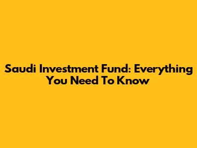 Saudi Investment Fund: Everything You Need To Know